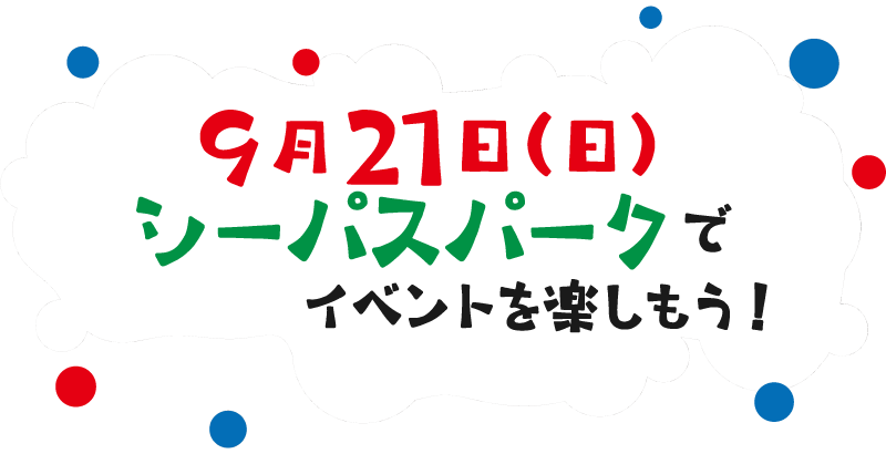 ９月21日（日）はシーパスパークでイベントを楽しもう！